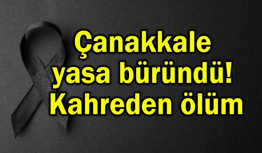 Çanakkale yasa büründü! Kahreden ölüm