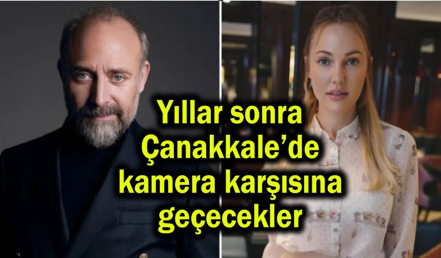 Yıllar sonra Çanakkale’de kamera karşısına geçecekler