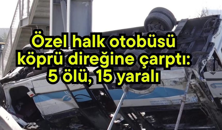 Özel halk otobüsü köprü direğine çarptı: 5 ölü, 15 yaralı