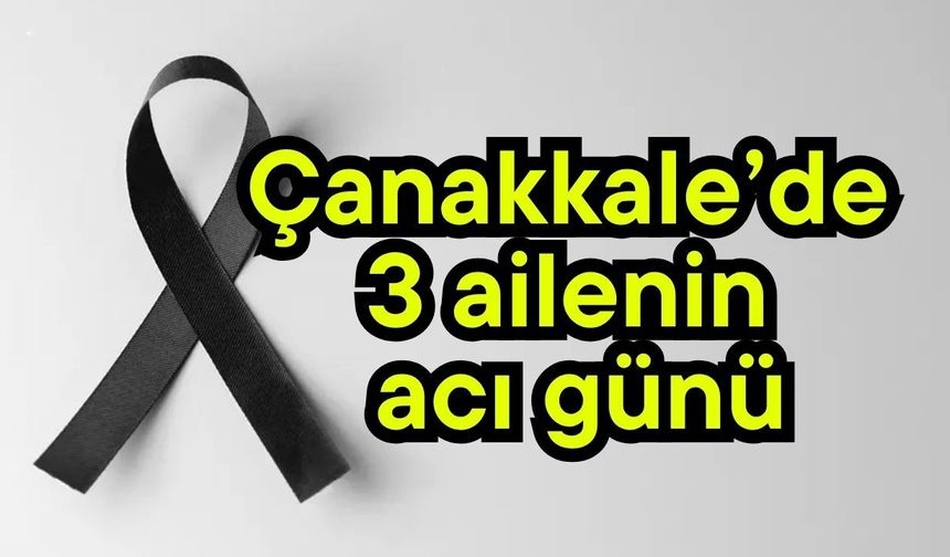 Çanakkale’de 3 ailenin acı günü