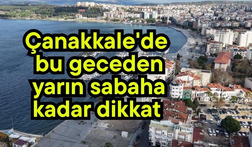 Çanakkale'de bu geceden yarın sabaha kadar dikkat