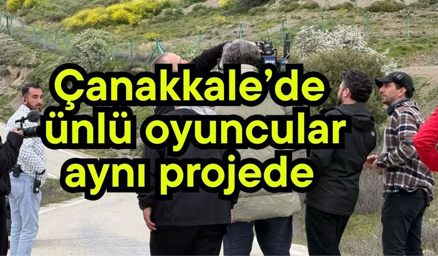 Çanakkale’de ünlü oyuncular aynı projede