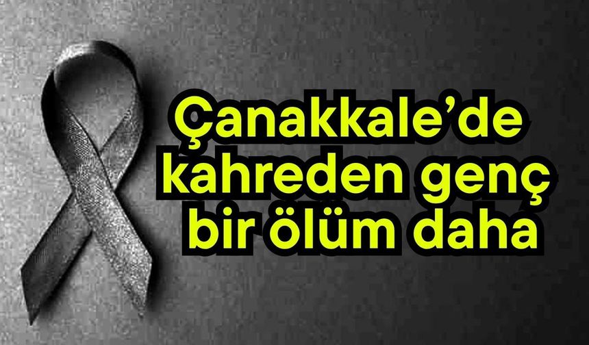 Çanakkale’de kahreden genç bir ölüm daha