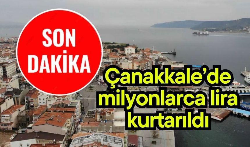 Çanakkale’de milyonlarca lira kurtarıldı