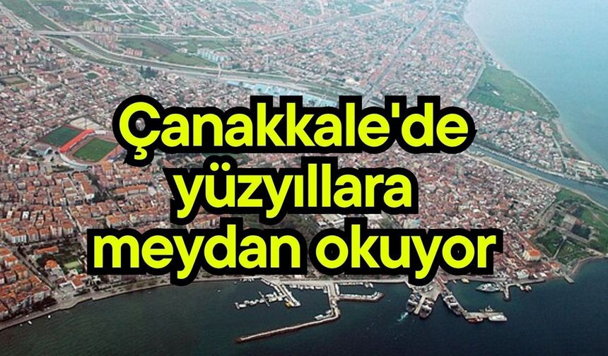 Çanakkale’de binlerce yıllık hikaye hala ayakta…