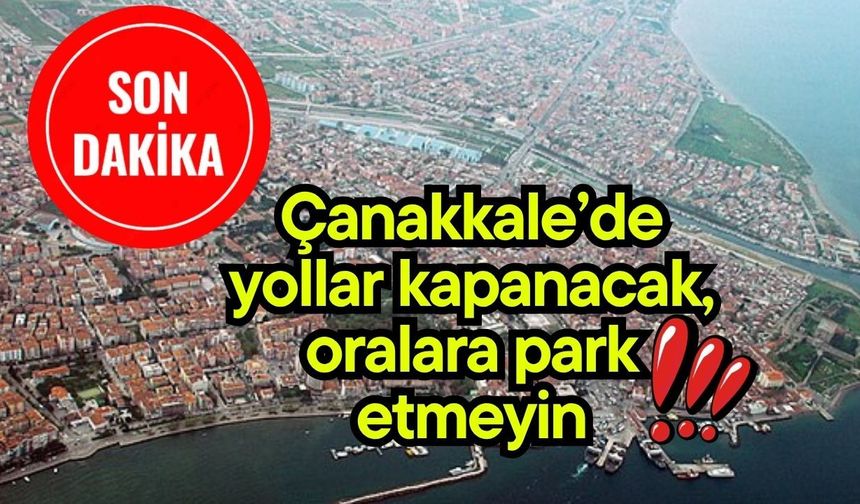 Çanakkale’de yollar kapanacak, oralara park etmeyin!