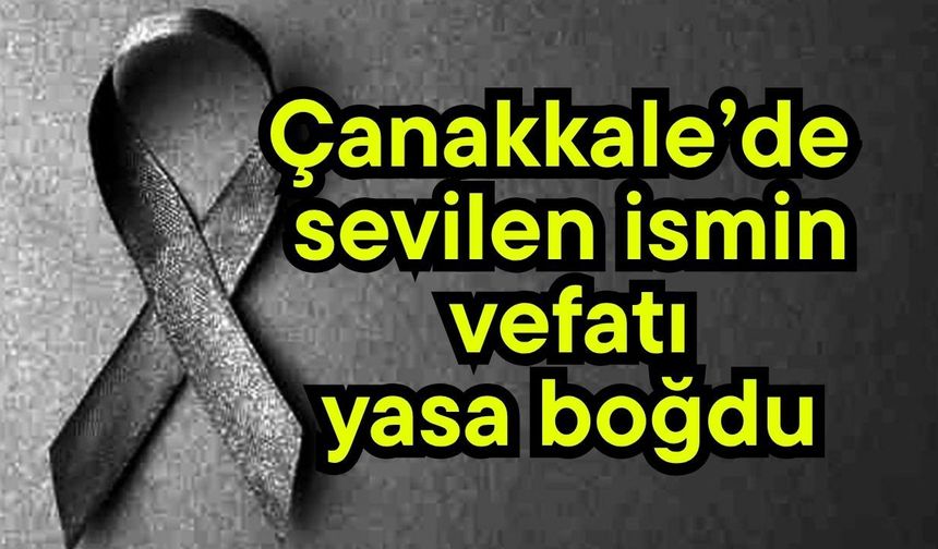 Çanakkale’de sevilen ismin vefatı yasa boğdu