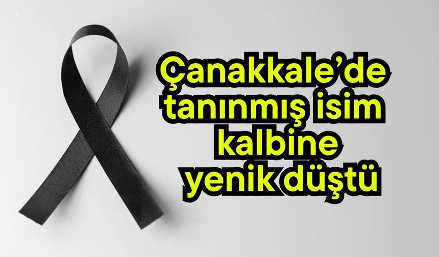 Çanakkale’de tanınmış isim kalbine yenik düştü