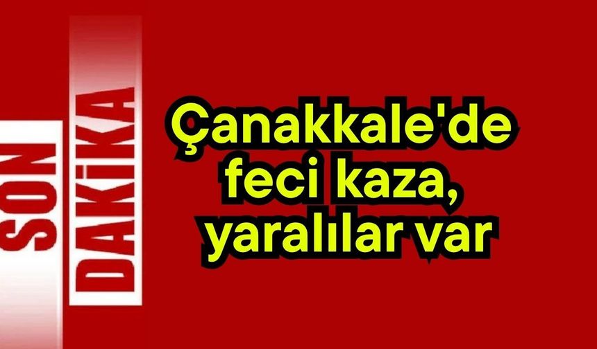 Çanakkale'de feci kaza, yaralılar var (Video)