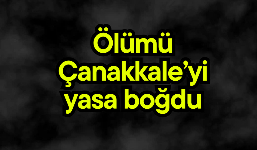 Ölümü Çanakkale’yi yasa boğdu
