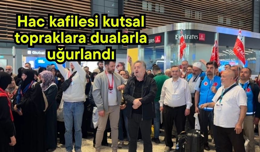 Hac kafilesi kutsal topraklara dualarla uğurlandı