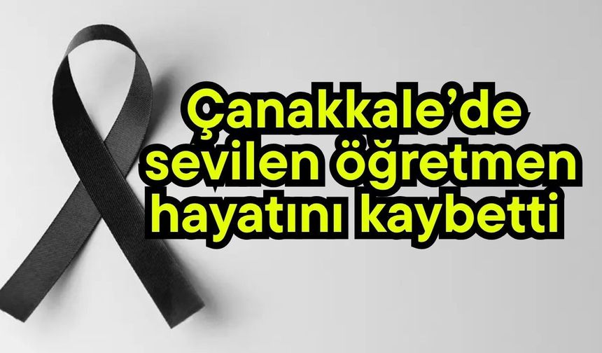 Çanakkale’de sevilen öğretmen hayatını kaybetti