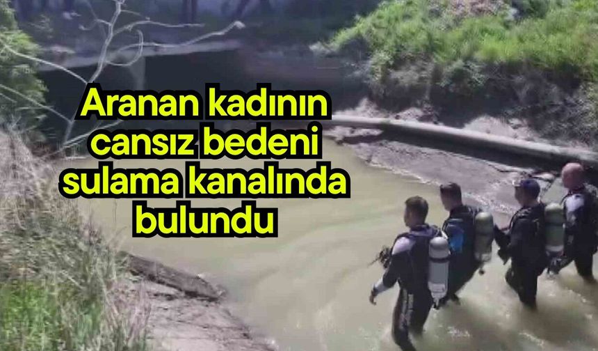 Aranan kadının cansız bedeni sulama kanalında bulundu