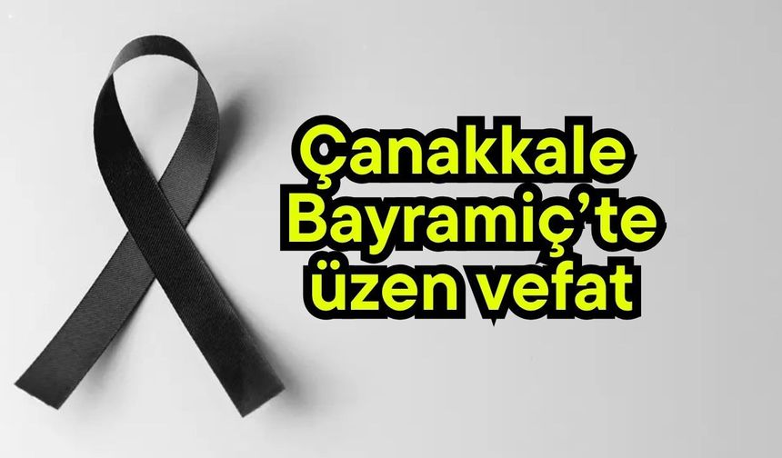 Çanakkale Bayramiç’te üzen vefat