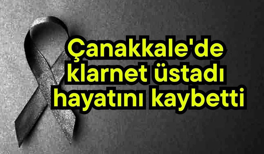 Çanakkale'de klarnet üstadı hayatını kaybetti