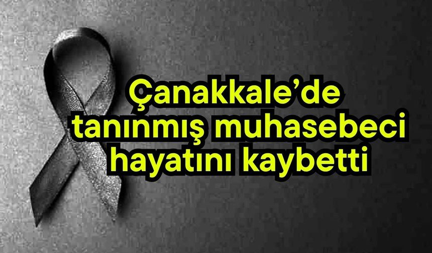 Çanakkale’de tanınmış muhasebeci hayatını kaybetti
