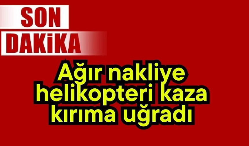 Ağır nakliye helikopteri kaza kırıma uğradı