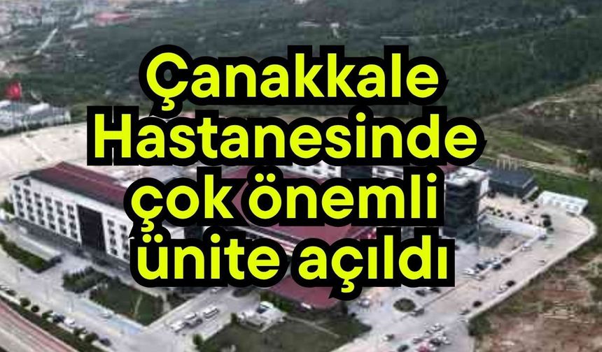 Çanakkale Hastanesinde çok önemli ünite açıldı