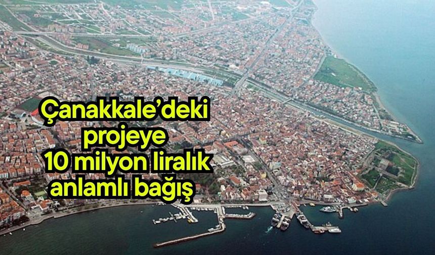 Çanakkale’deki projeye 10 milyon liralık anlamlı bağış