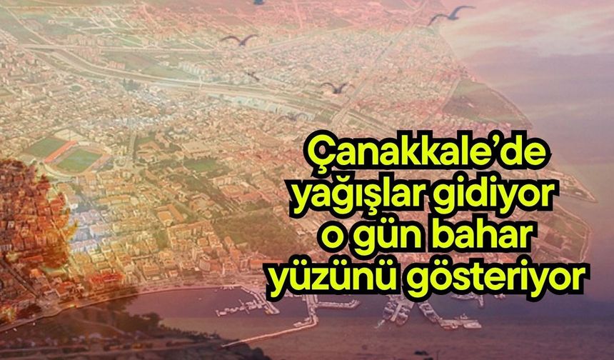 Çanakkale’de yağışlar gidiyor, o gün bahar yüzünü gösteriyor