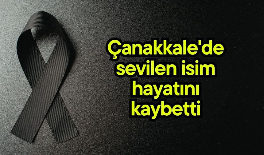 Çanakkale'de sevilen isim hayatını kaybetti