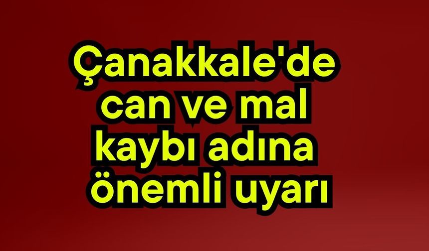 Çanakkale'de can ve mal kaybı adına önemli uyarı