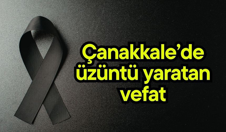 Çanakkale’de üzüntü yaratan vefat