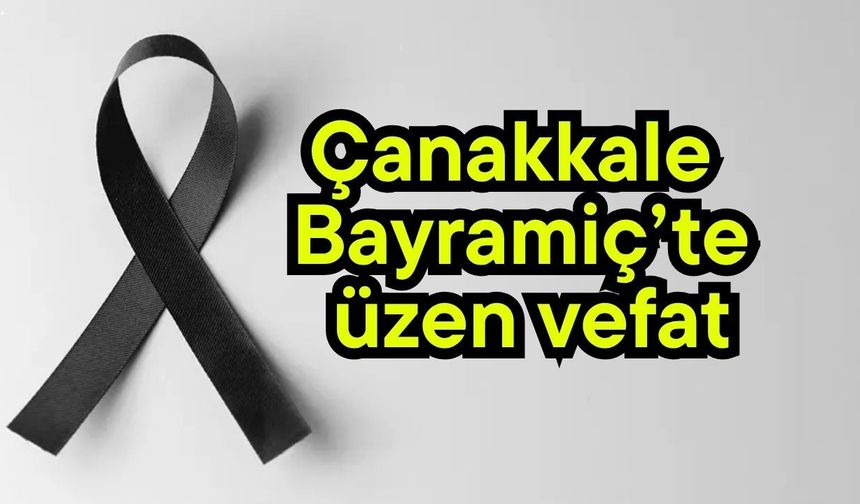 Çanakkale Bayramiç’te üzen vefat