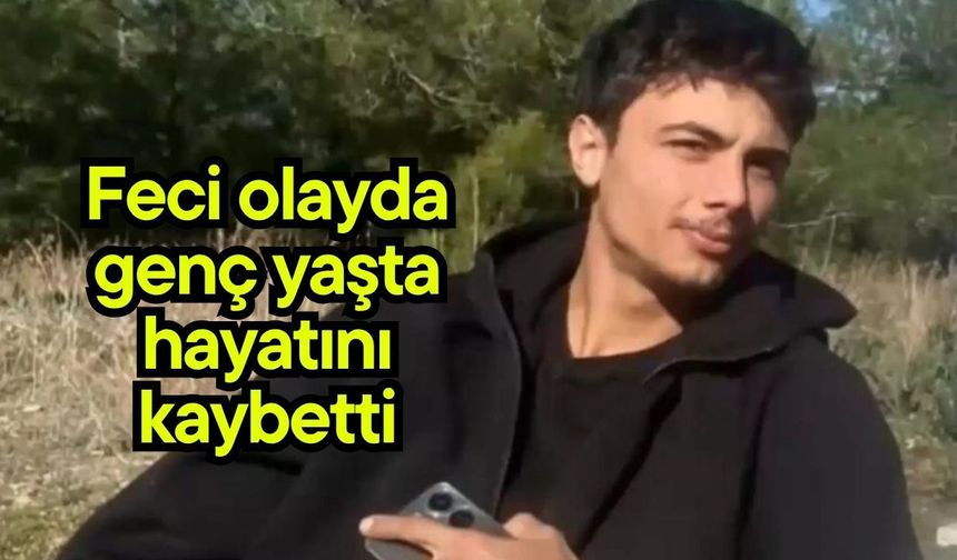 Feci olayda genç yaşta hayatını kaybetti