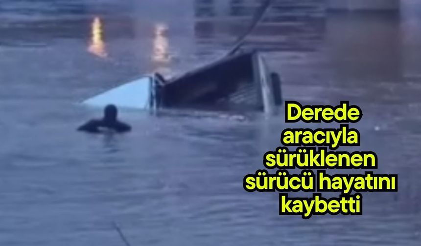 Derede aracıyla sürüklenen sürücü hayatını kaybetti (Video)