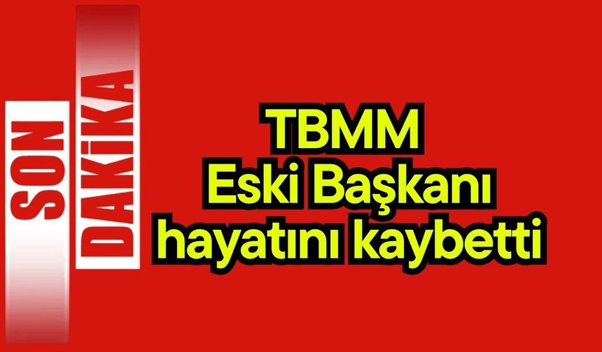 TBMM Eski Başkanı hayatını kaybetti