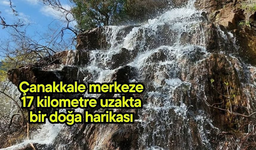 Çanakkale merkeze 17 kilometre uzakta bir doğa harikası
