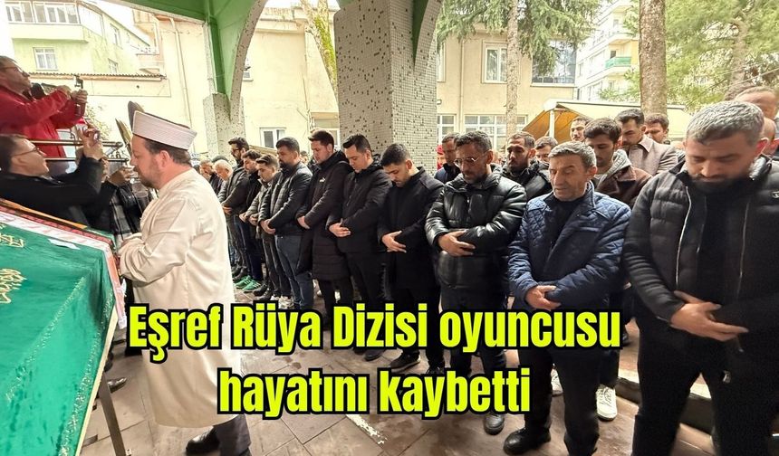 Eşref Rüya Dizisi oyuncusu hayatını kaybetti