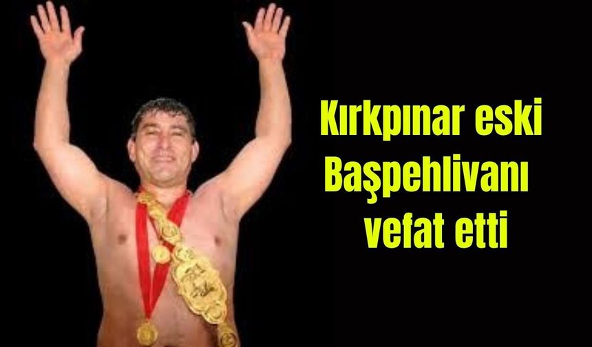 Kırkpınar eski Başpehlivanı vefat etti