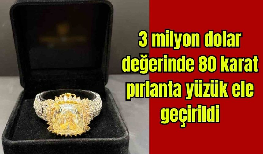 3 milyon dolar değerinde 80 karat pırlanta yüzük ele geçirildi