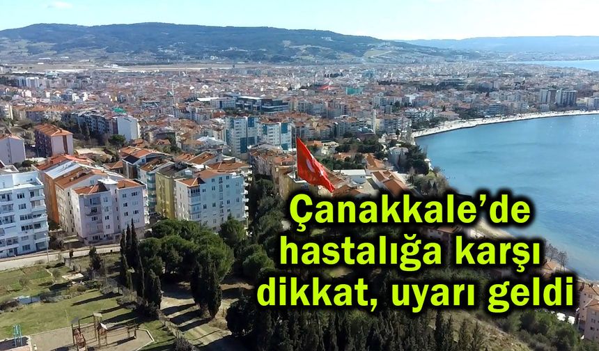 Çanakkale’de hastalığa karşı dikkat, uyarı geldi
