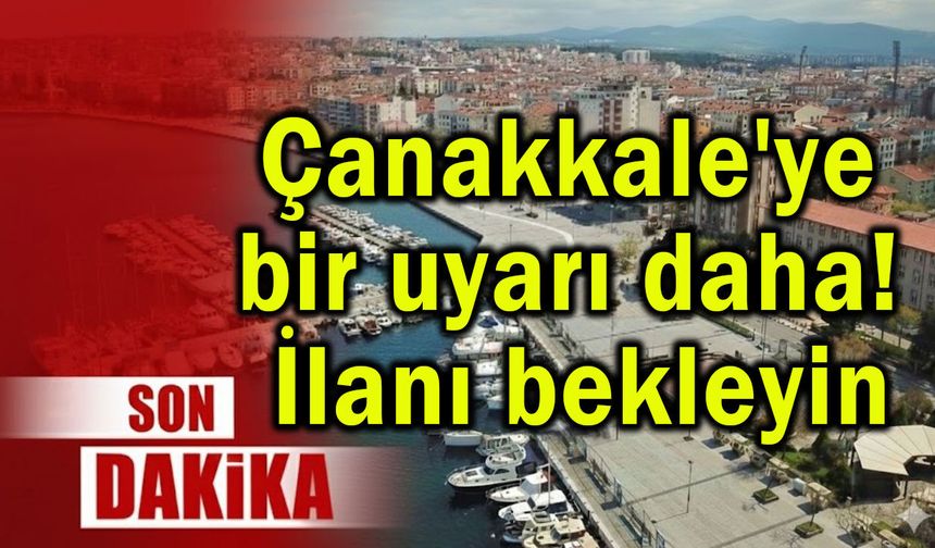 Çanakkale'ye bir uyarı daha! İlanı bekleyin