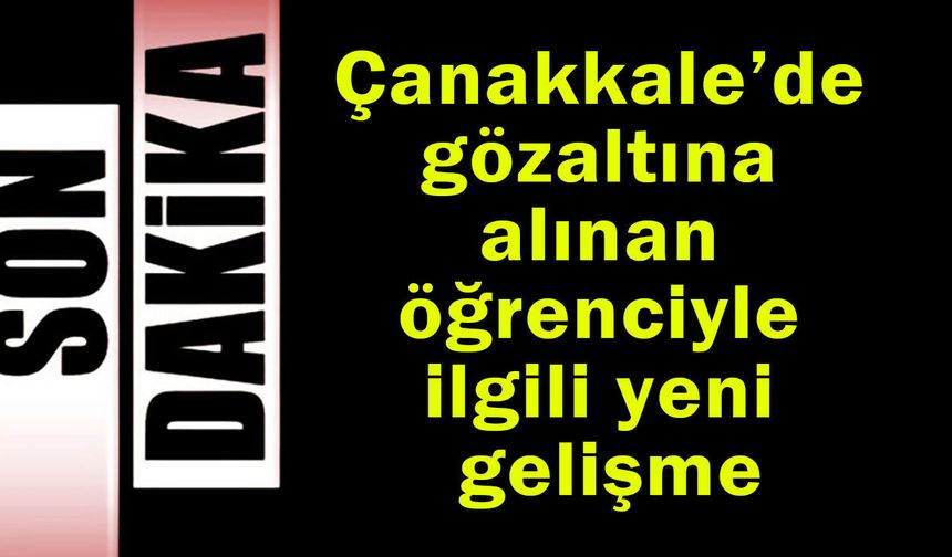 Çanakkale’de gözaltına alınan öğrenciyle ilgili yeni gelişme