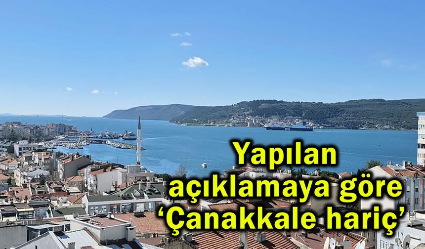 Yapılan açıklamaya göre ‘Çanakkale hariç’