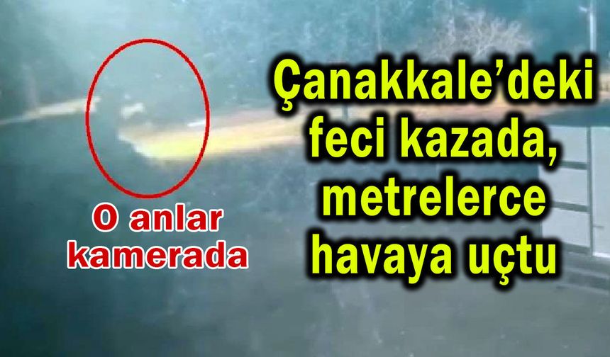 Çanakkale’de feci kaza, metrelerce havaya uçtu (Video)