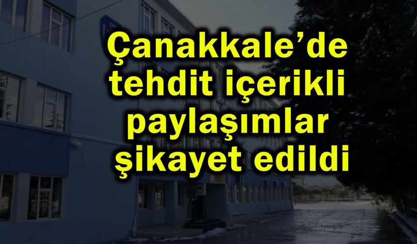 Çanakkale’de tehdit içerikli paylaşımlar şikayet edildi