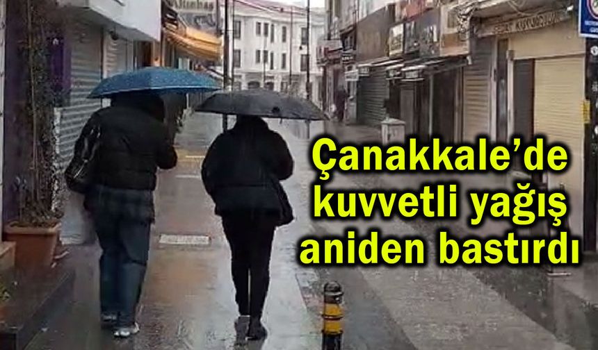 Çanakkale’de kuvvetli yağış aniden bastırdı (Video)