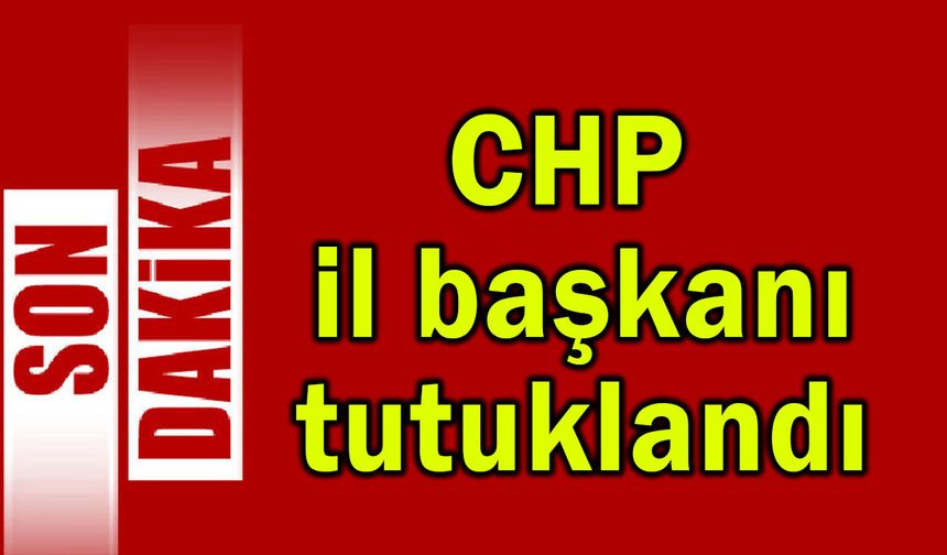 CHP il başkanı tutuklandı