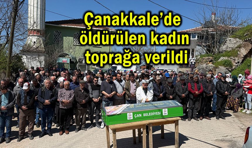 Çanakkale’de öldürülen kadın toprağa verildi