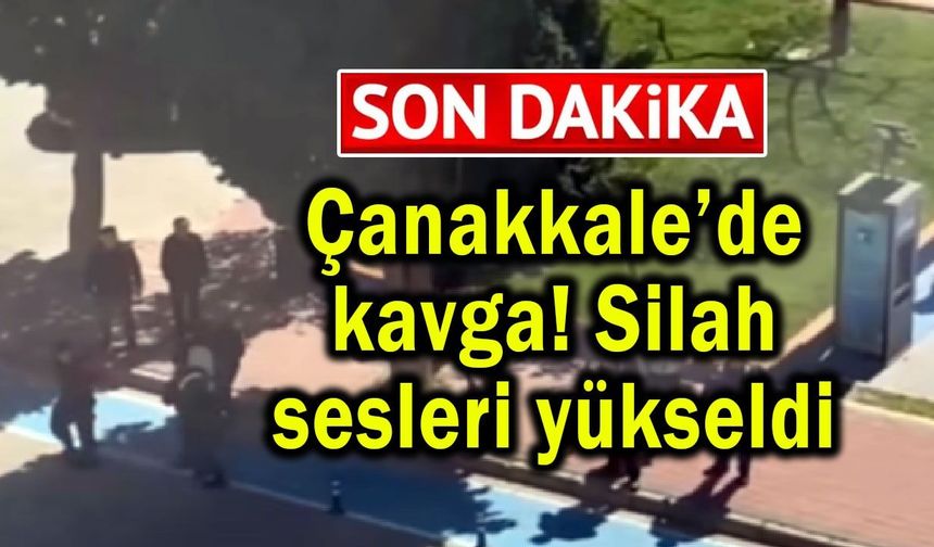 Çanakkale’de kavga! Silah sesleri yükseldi