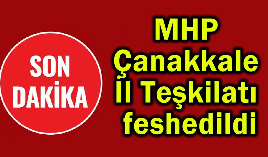 MHP Çanakkale il teşkilatı feshedildi