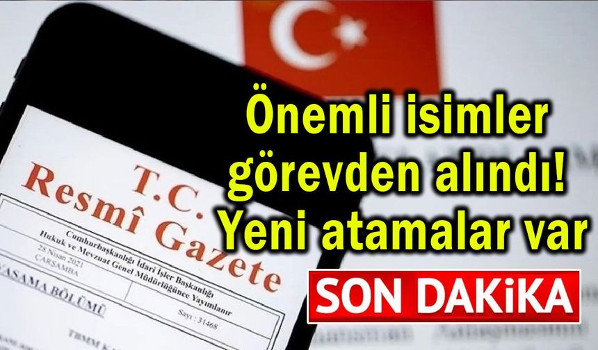 Önemli isimler görevden alındı! Yeni atamalar var