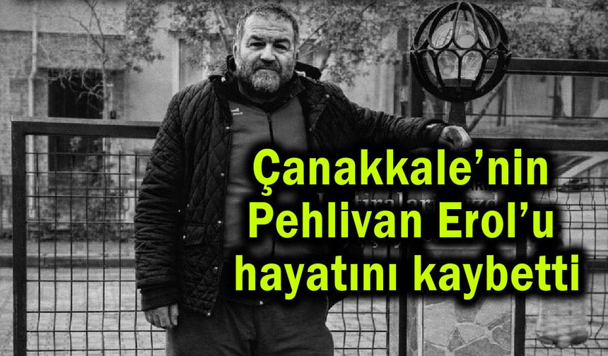 Çanakkale’nin Pehlivan Erol’u hayatını kaybetti