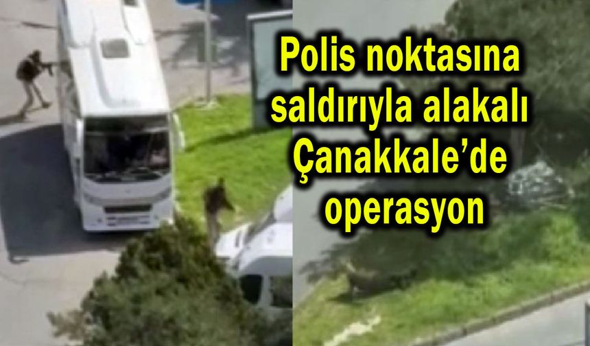 Polis noktasına saldırıyla alakalı Çanakkale’de operasyon