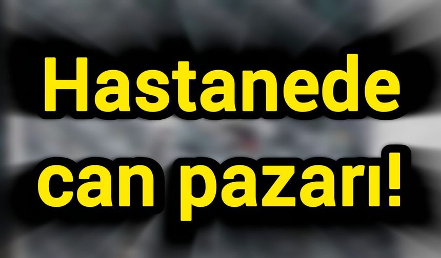 Hastanede can pazarı!